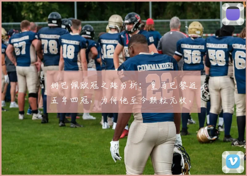 姆巴佩欧冠之路分析：皇马巴黎近五年四冠，为何他至今颗粒无收，2026年能否圆梦？