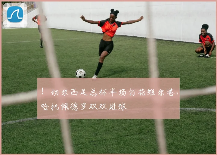 ！切尔西足总杯半场打花维尔港，哈托佩德罗双双进球