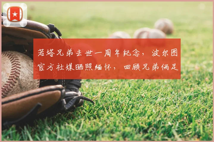 若塔兄弟去世一周年纪念，波尔图官方社媒晒照缅怀，回顾兄弟俩足球生涯与感人故事