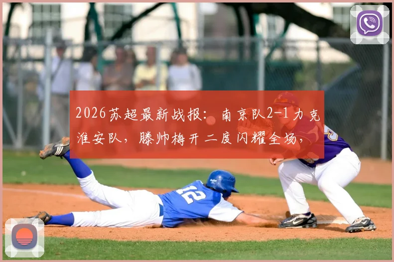 2026苏超最新战报：南京队2-1力克淮安队，滕帅梅开二度闪耀全场，附积分榜及滕帅个人数据分析