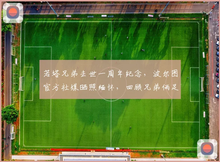 若塔兄弟去世一周年纪念,波尔图官方社媒晒照缅怀,回顾兄弟俩足球生涯与感人故事
