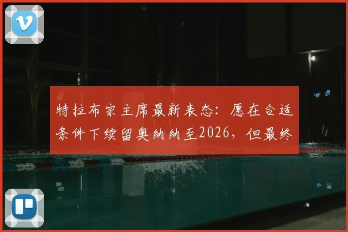 特拉布宗主席最新表态：愿在合适条件下续留奥纳纳至2026，但最终去留由球员本人决定
