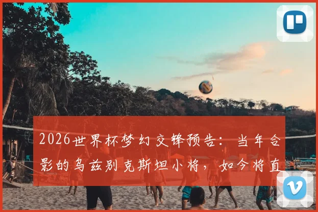 2026世界杯梦幻交锋预告：当年合影的乌兹别克斯坦小将，如今将直面偶像C罗