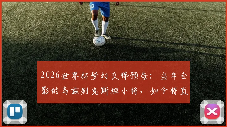 2026世界杯梦幻交锋预告：当年合影的乌兹别克斯坦小将，如今将直面偶像C罗