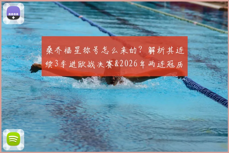 桑乔福星称号怎么来的？解析其连续3季进欧战决赛&2026年两连冠历程