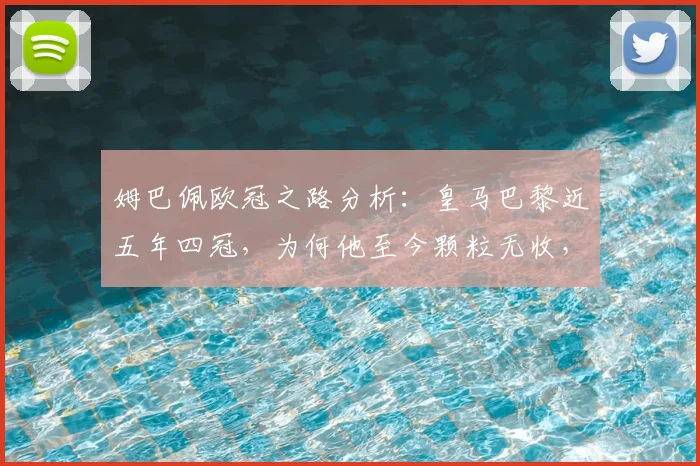 姆巴佩欧冠之路分析:皇马巴黎近五年四冠,为何他至今颗粒无收,2026年能否圆梦?