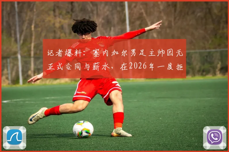 记者爆料：塞内加尔男足主帅因无正式合同与薪水，在2026年一度拒绝带队赴美参赛，凸显足协管理困境