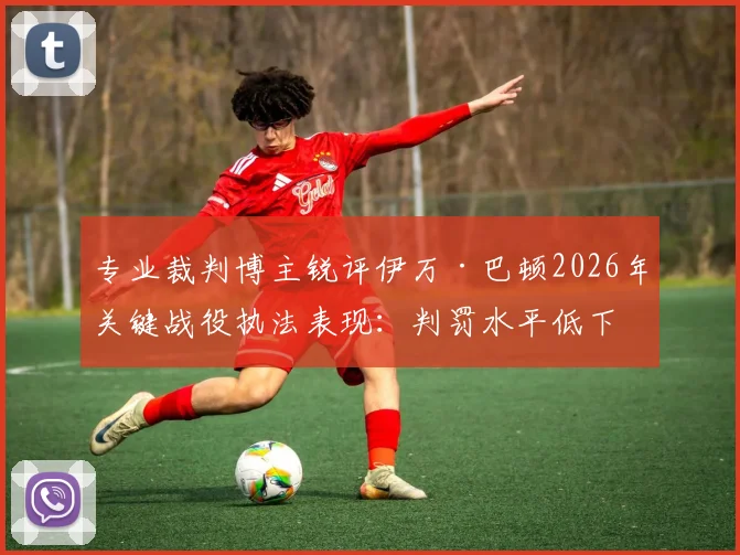 专业裁判博主锐评伊万·巴顿2026年关键战役执法表现：判罚水平低下，VAR系统彻底失灵