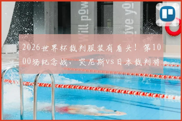 2026世界杯裁判服装有看头!第1000场纪念战,突尼斯vs日本裁判将穿特制球衣亮相