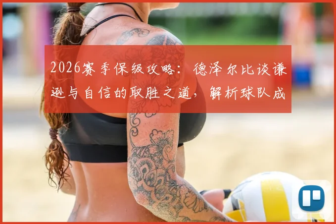 2026赛季保级攻略：德泽尔比谈谦逊与自信的取胜之道，解析球队成功保级关键因素