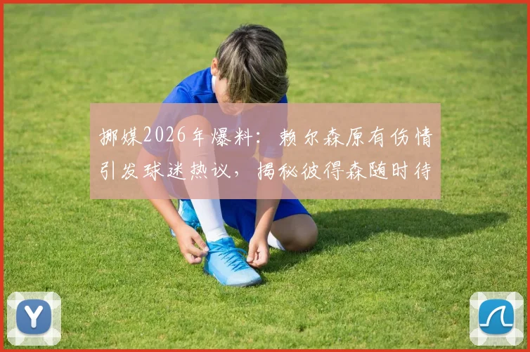 挪媒2026年爆料:赖尔森原有伤情引发球迷热议,揭秘彼得森随时待命的替补策略
