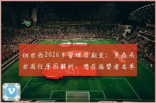 切尔西2026年管理层剧变：罗森尼尔离任原因解析，潜在接替者名单曝光