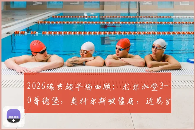 2026瑞典超半场回顾：尤尔加登3-0哥德堡，奥科尔斯破僵局，连恩扩大比分