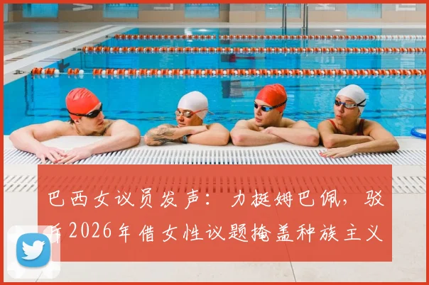 巴西女议员发声：力挺姆巴佩，驳斥2026年借女性议题掩盖种族主义争议