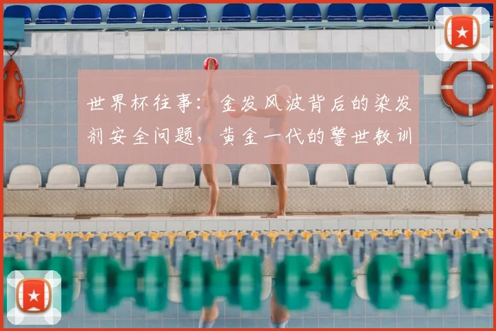 世界杯往事：金发风波背后的染发剂安全问题，黄金一代的警世教训