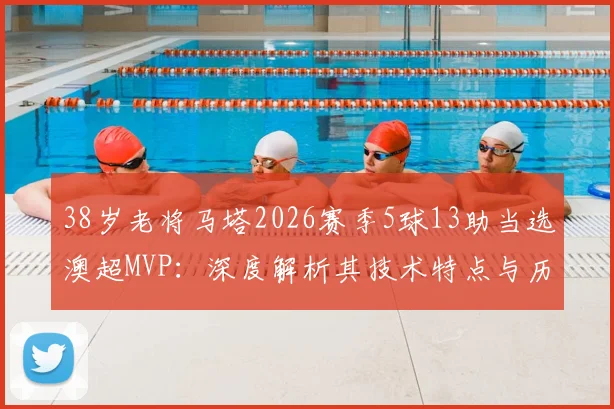 38岁老将马塔2026赛季5球13助当选澳超MVP:深度解析其技术特点与历届最佳球员评选标准
