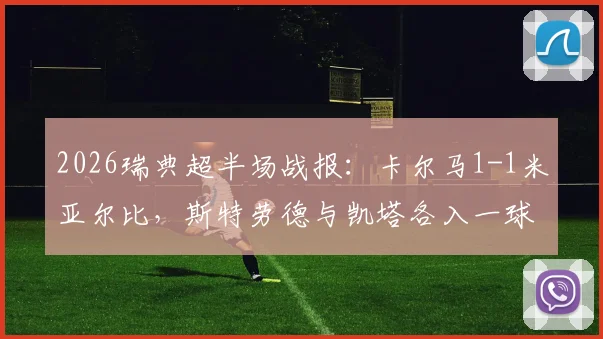 2026瑞典超半场战报：卡尔马1-1米亚尔比，斯特劳德与凯塔各入一球，附两队近期交锋数据与全场分析预测
