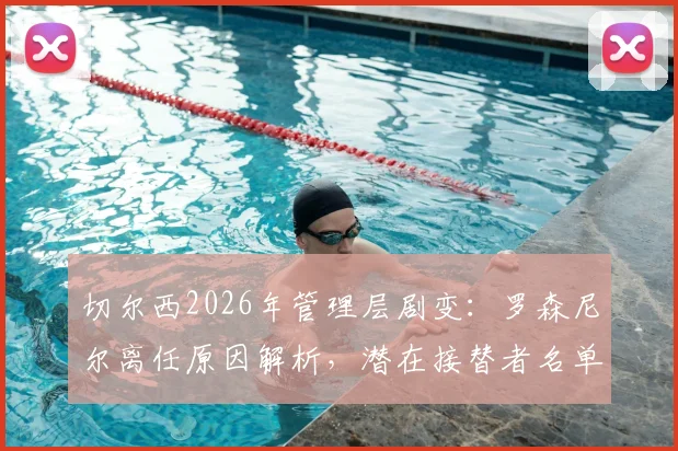 切尔西2026年管理层剧变：罗森尼尔离任原因解析，潜在接替者名单曝光