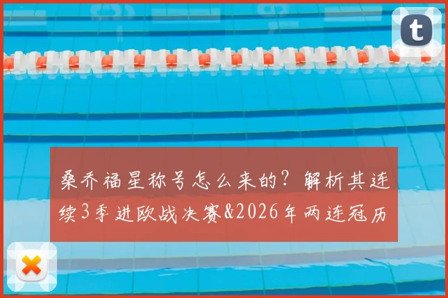 桑乔福星称号怎么来的？解析其连续3季进欧战决赛&2026年两连冠历程