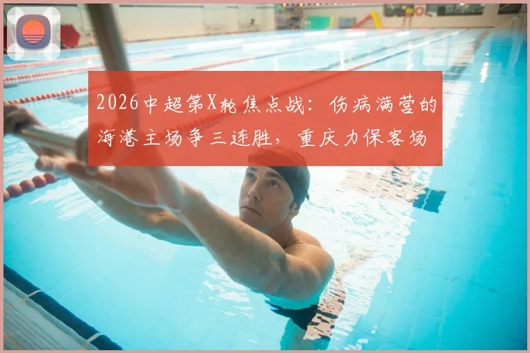 2026中超第X轮焦点战：伤病满营的海港主场争三连胜，重庆力保客场不败金身
