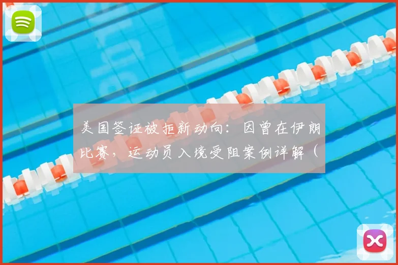 美国签证被拒新动向：因曾在伊朗比赛，运动员入境受阻案例详解（附2026版应对建议）