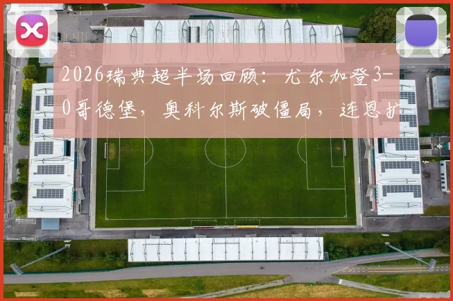 2026瑞典超半场回顾：尤尔加登3-0哥德堡，奥科尔斯破僵局，连恩扩大比分